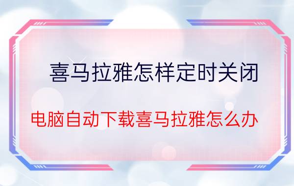 喜马拉雅怎样定时关闭 电脑自动下载喜马拉雅怎么办？